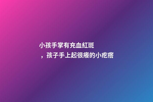 小孩手掌有充血紅斑，孩子手上起很癢的小疙瘩